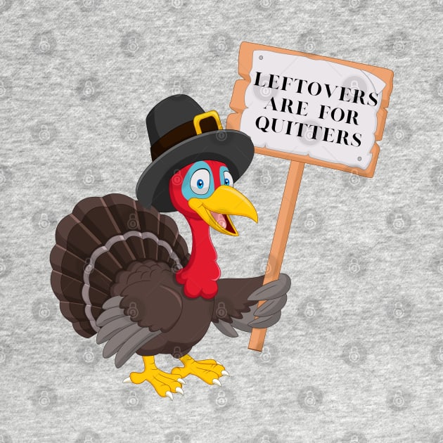 Funny Leftovers Are For Quitters | Turkey holding sign humorous by Harlems Gee